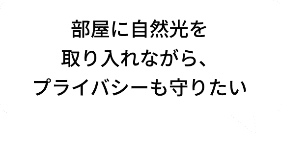 部屋に自然光を取り入れながら、プライバシーも守りたい